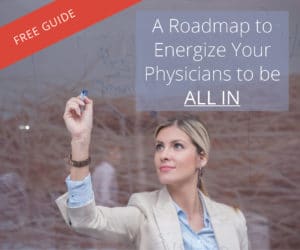 A Roadmap to Energize Your Physicians to be All In
